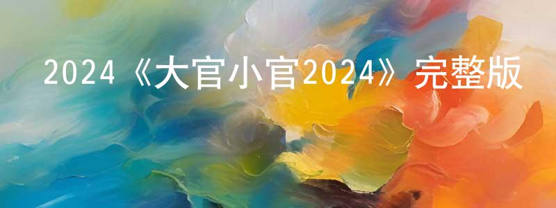 2024《大官小官2024》完整版電影/在線觀看/百度云-美劇天堂 陳相海的blog